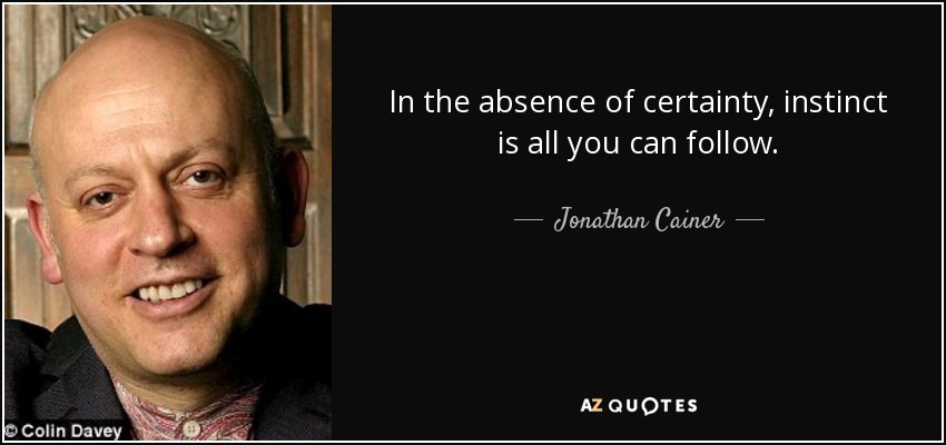In the absence of certainty, instinct is all you can follow. - Jonathan Cainer
