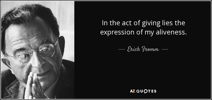 In the act of giving lies the expression of my aliveness. - Erich Fromm