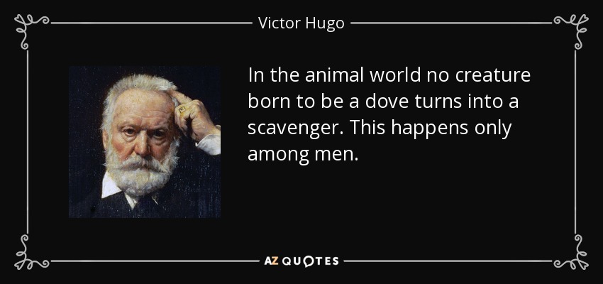 In the animal world no creature born to be a dove turns into a scavenger. This happens only among men. - Victor Hugo