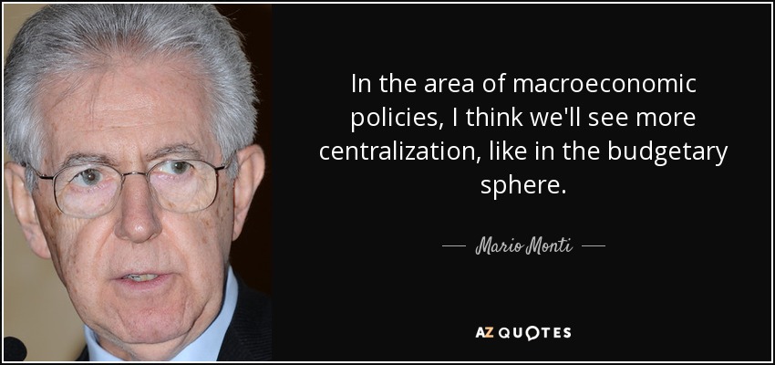 In the area of macroeconomic policies, I think we'll see more centralization, like in the budgetary sphere. - Mario Monti