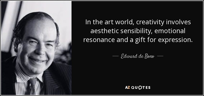 In the art world, creativity involves aesthetic sensibility, emotional resonance and a gift for expression. - Edward de Bono