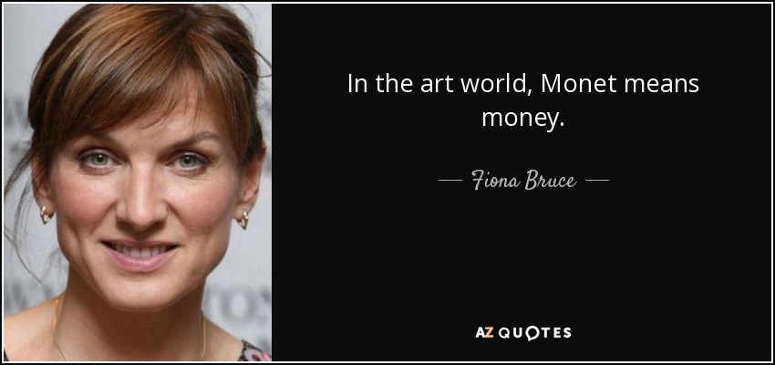 In the art world, Monet means money. - Fiona Bruce