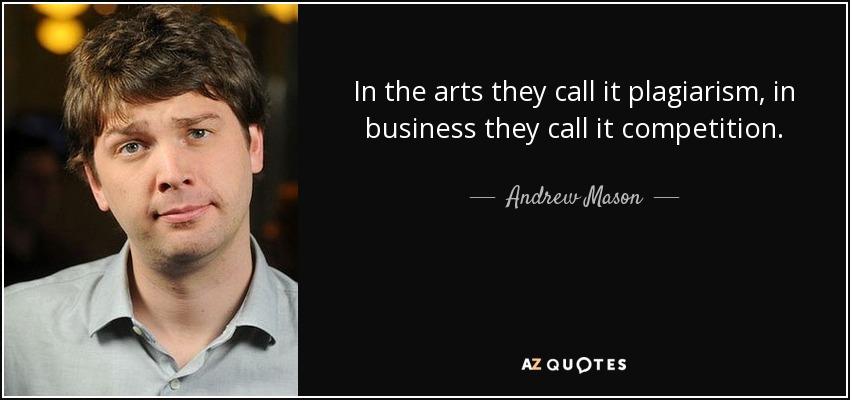 In the arts they call it plagiarism, in business they call it competition. - Andrew Mason