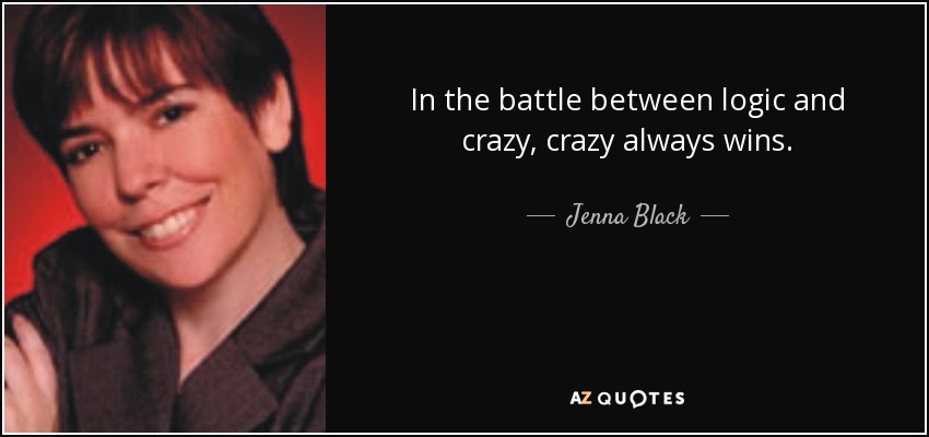 In the battle between logic and crazy, crazy always wins. - Jenna Black