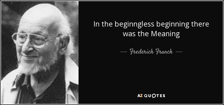 In the beginngless beginning there was the Meaning - Frederick Franck