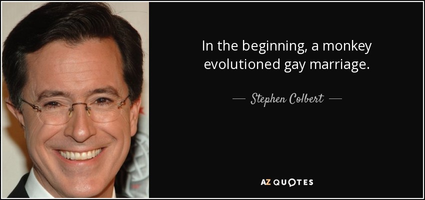 In the beginning, a monkey evolutioned gay marriage. - Stephen Colbert