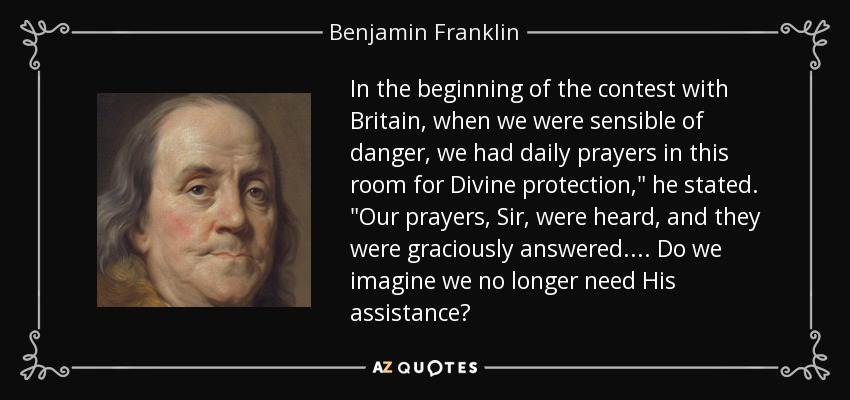 In the beginning of the contest with Britain, when we were sensible of danger, we had daily prayers in this room for Divine protection,