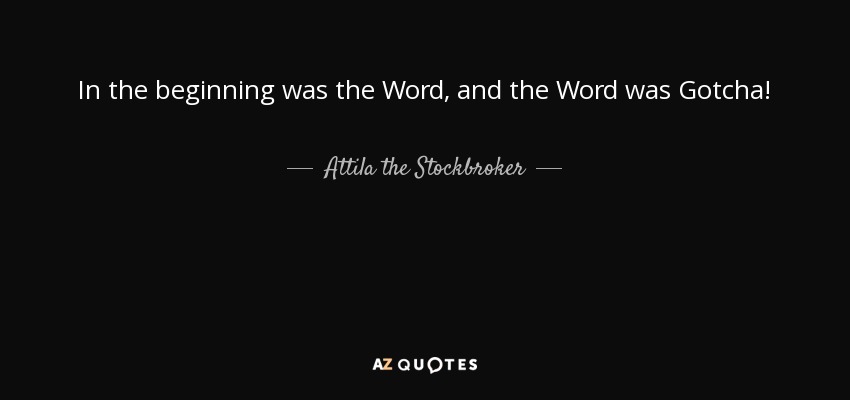 In the beginning was the Word, and the Word was Gotcha! - Attila the Stockbroker