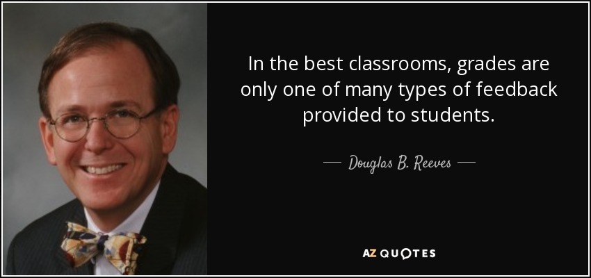 In the best classrooms, grades are only one of many types of feedback provided to students. - Douglas B. Reeves