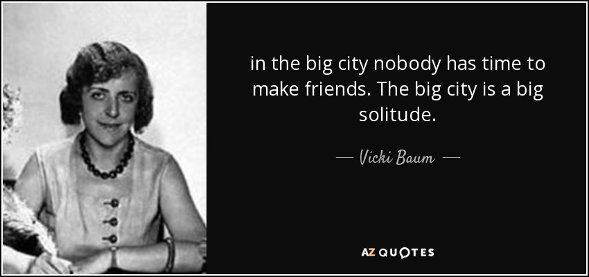 in the big city nobody has time to make friends. The big city is a big solitude. - Vicki Baum