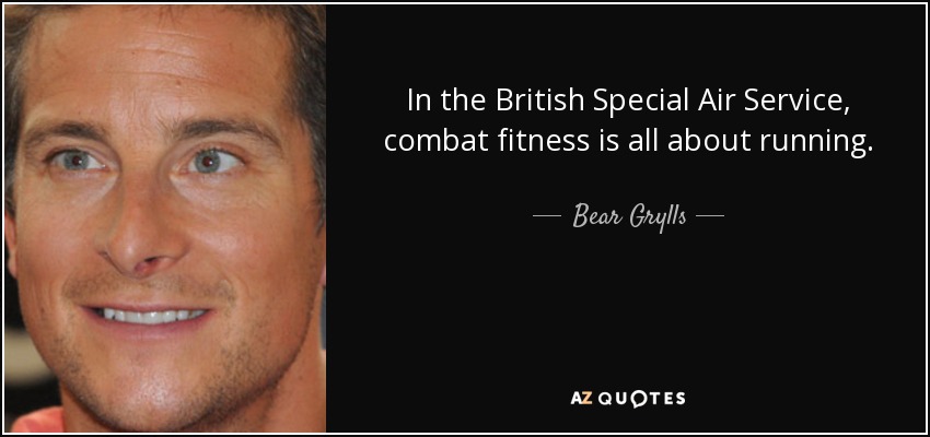 In the British Special Air Service, combat fitness is all about running. - Bear Grylls