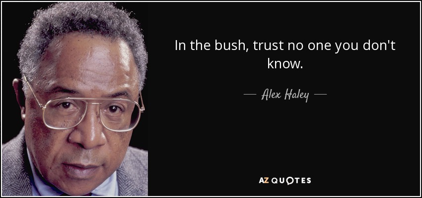 In the bush, trust no one you don't know. - Alex Haley