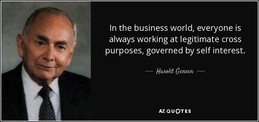 In the business world, everyone is always working at legitimate cross purposes, governed by self interest. - Harold Geneen