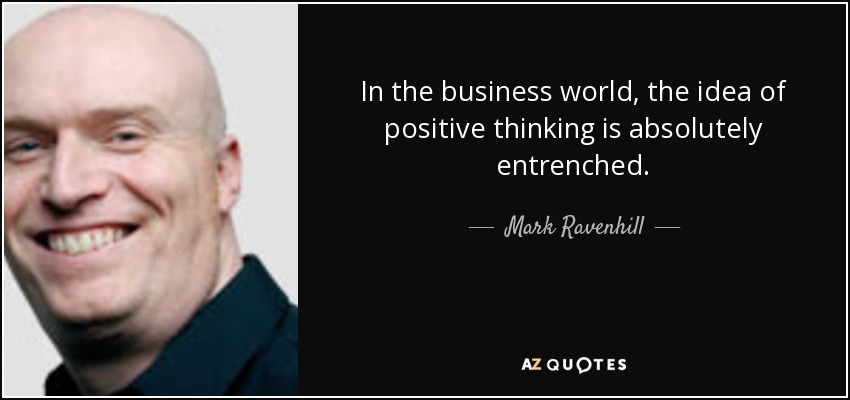 In the business world, the idea of positive thinking is absolutely entrenched. - Mark Ravenhill
