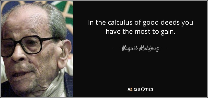 In the calculus of good deeds you have the most to gain. - Naguib Mahfouz