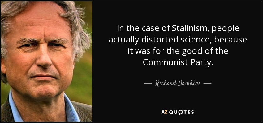 In the case of Stalinism, people actually distorted science, because it was for the good of the Communist Party. - Richard Dawkins