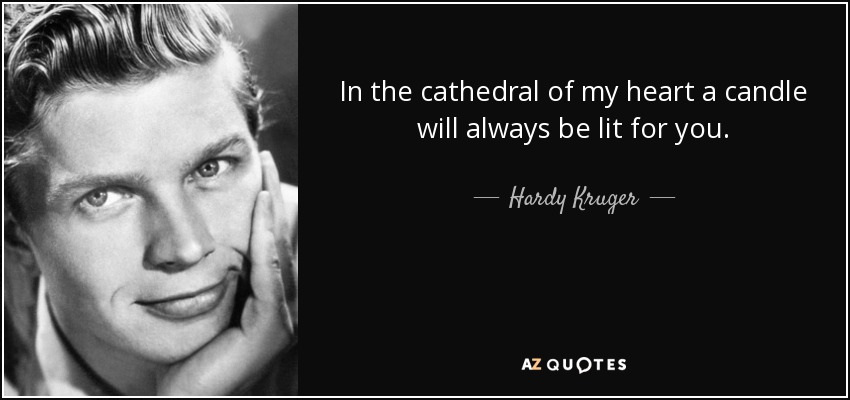 In the cathedral of my heart a candle will always be lit for you. - Hardy Kruger