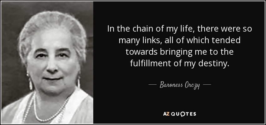 In the chain of my life, there were so many links, all of which tended towards bringing me to the fulfillment of my destiny. - Baroness Orczy