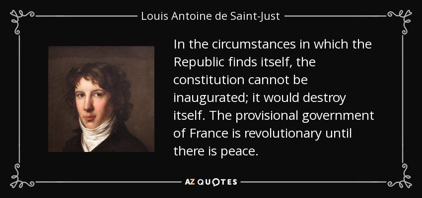 In the circumstances in which the Republic finds itself, the constitution cannot be inaugurated; it would destroy itself. The provisional government of France is revolutionary until there is peace. - Louis Antoine de Saint-Just