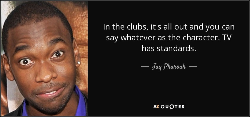 In the clubs, it's all out and you can say whatever as the character. TV has standards. - Jay Pharoah