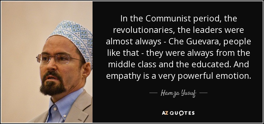 In the Communist period, the revolutionaries, the leaders were almost always - Che Guevara, people like that - they were always from the middle class and the educated. And empathy is a very powerful emotion. - Hamza Yusuf