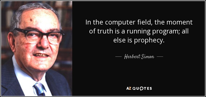 In the computer field, the moment of truth is a running program; all else is prophecy. - Herbert Simon