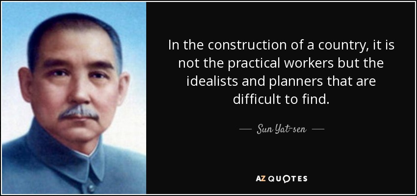 In the construction of a country, it is not the practical workers but the idealists and planners that are difficult to find. - Sun Yat-sen