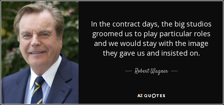 In the contract days, the big studios groomed us to play particular roles and we would stay with the image they gave us and insisted on. - Robert Wagner