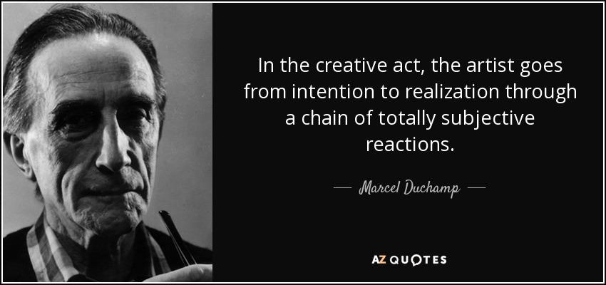 In the creative act, the artist goes from intention to realization through a chain of totally subjective reactions. - Marcel Duchamp