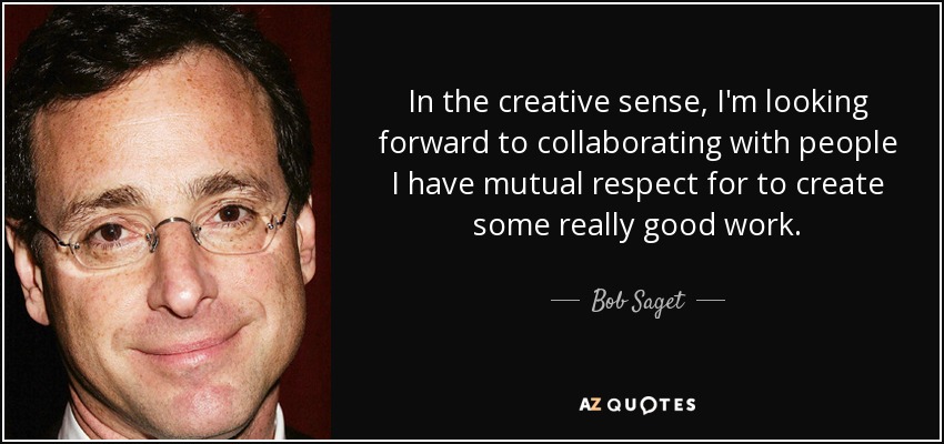 In the creative sense, I'm looking forward to collaborating with people I have mutual respect for to create some really good work. - Bob Saget