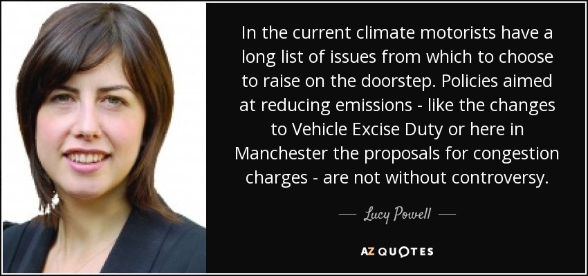 In the current climate motorists have a long list of issues from which to choose to raise on the doorstep. Policies aimed at reducing emissions - like the changes to Vehicle Excise Duty or here in Manchester the proposals for congestion charges - are not without controversy. - Lucy Powell