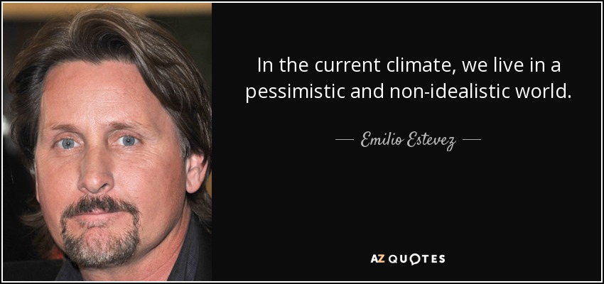 In the current climate, we live in a pessimistic and non-idealistic world. - Emilio Estevez