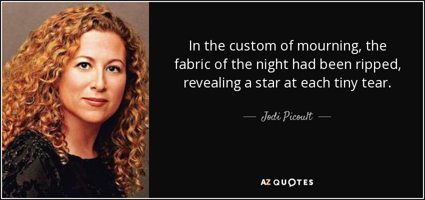 In the custom of mourning, the fabric of the night had been ripped, revealing a star at each tiny tear. - Jodi Picoult