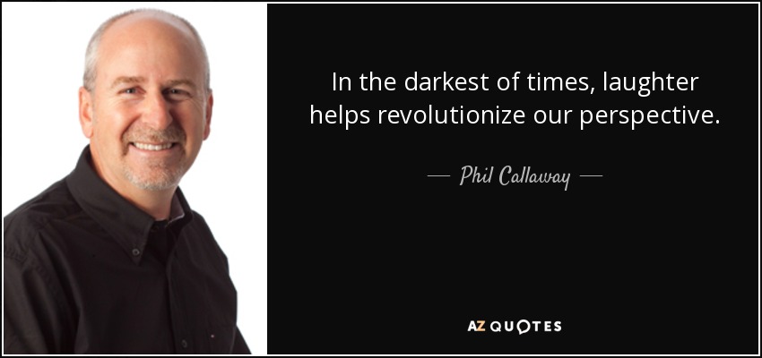 In the darkest of times, laughter helps revolutionize our perspective. - Phil Callaway