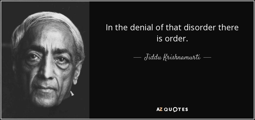 In the denial of that disorder there is order. - Jiddu Krishnamurti