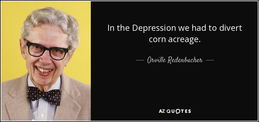 In the Depression we had to divert corn acreage. - Orville Redenbacher