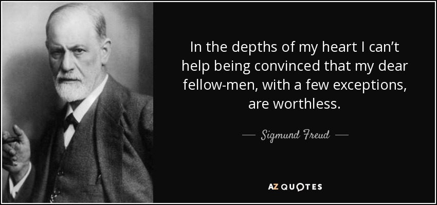 In the depths of my heart I can’t help being convinced that my dear fellow-men, with a few exceptions, are worthless. - Sigmund Freud