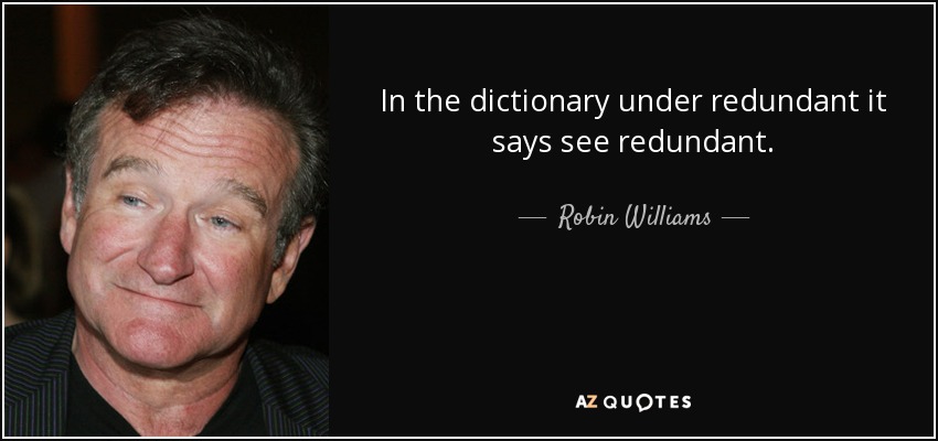 In the dictionary under redundant it says see redundant. - Robin Williams