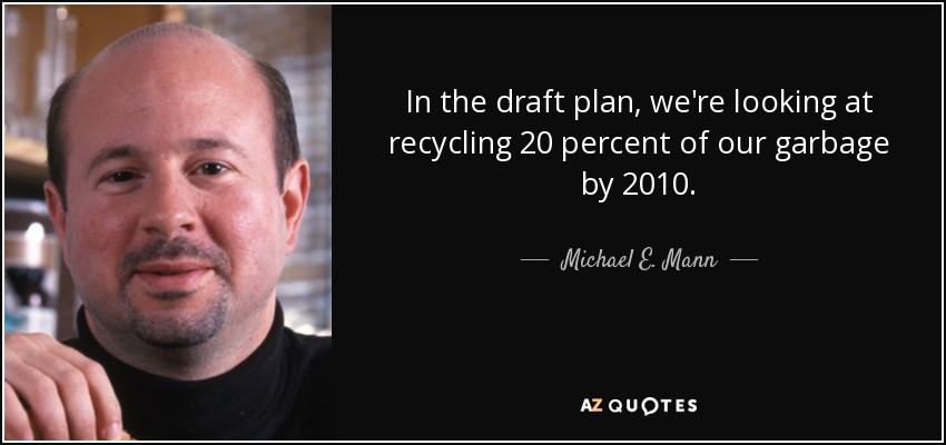 In the draft plan, we're looking at recycling 20 percent of our garbage by 2010. - Michael E. Mann