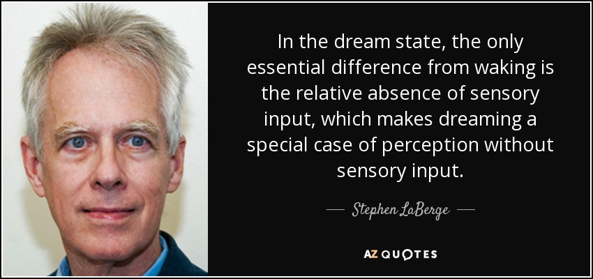 In the dream state, the only essential difference from waking is the relative absence of sensory input, which makes dreaming a special case of perception without sensory input. - Stephen LaBerge