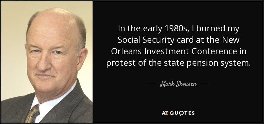 In the early 1980s, I burned my Social Security card at the New Orleans Investment Conference in protest of the state pension system. - Mark Skousen