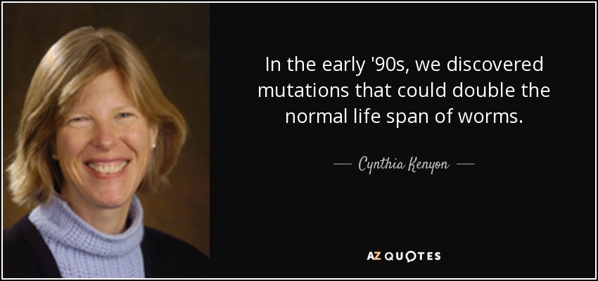 In the early '90s, we discovered mutations that could double the normal life span of worms. - Cynthia Kenyon