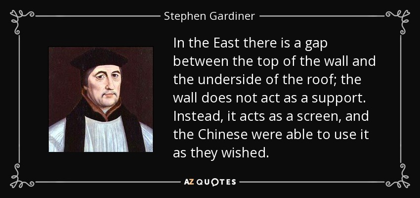 In the East there is a gap between the top of the wall and the underside of the roof; the wall does not act as a support. Instead, it acts as a screen, and the Chinese were able to use it as they wished. - Stephen Gardiner