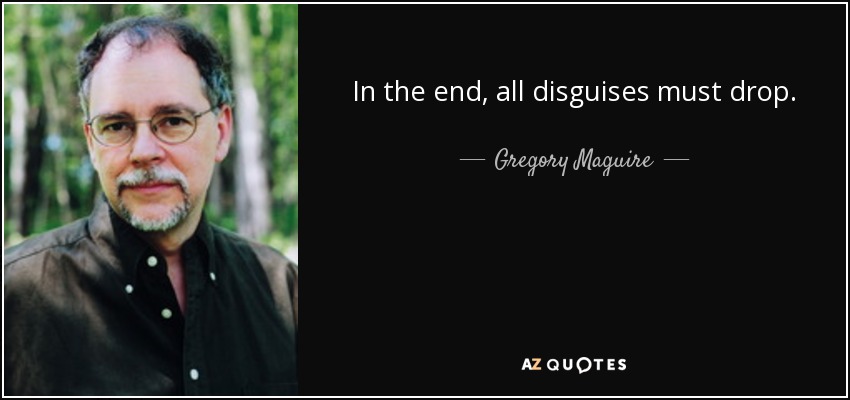 In the end, all disguises must drop. - Gregory Maguire