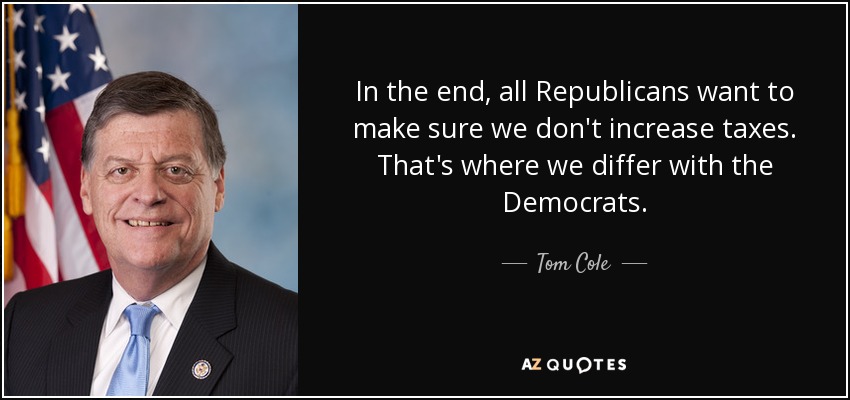 In the end, all Republicans want to make sure we don't increase taxes. That's where we differ with the Democrats. - Tom Cole