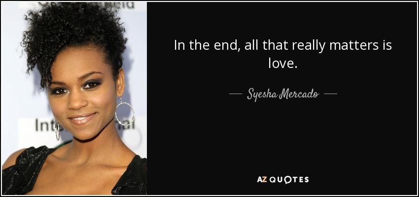 In the end, all that really matters is love. - Syesha Mercado