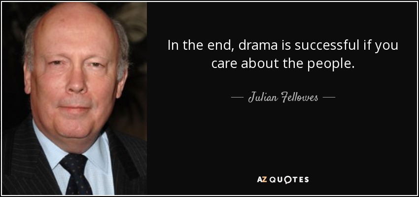 In the end, drama is successful if you care about the people. - Julian Fellowes