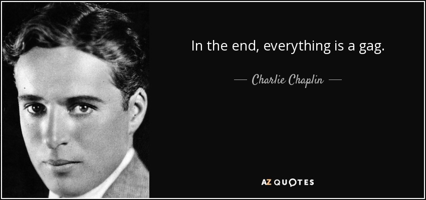 In the end, everything is a gag. - Charlie Chaplin