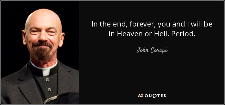 In the end, forever, you and I will be in Heaven or Hell. Period. - John Corapi