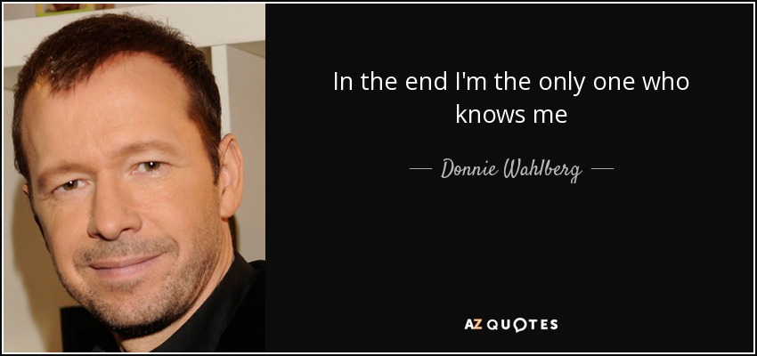 In the end I'm the only one who knows me - Donnie Wahlberg